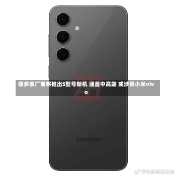 曝多家厂商将推出S型号新机 涵盖中高端 或涉及小米vivo-第1张图片-建明新闻