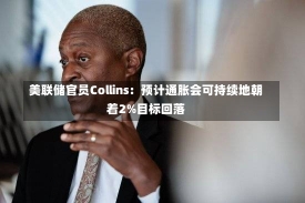 美联储官员Collins：预计通胀会可持续地朝着2%目标回落-第3张图片-建明新闻