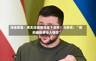 泽连斯基：美无法迫使乌坐下谈判！马斯克：“他的幽默感令人惊叹”-第2张图片-建明新闻