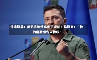 泽连斯基：美无法迫使乌坐下谈判！马斯克：“他的幽默感令人惊叹”-第1张图片-建明新闻