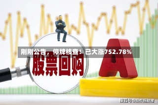 刚刚公告，停牌核查！已大涨752.78%-第2张图片-建明新闻