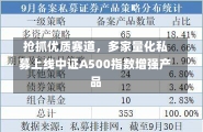 抢抓优质赛道，多家量化私募上线中证A500指数增强产品-第2张图片-建明新闻