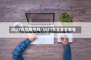 2021元旦限号吗/2021元旦是否限号-第2张图片-建明新闻