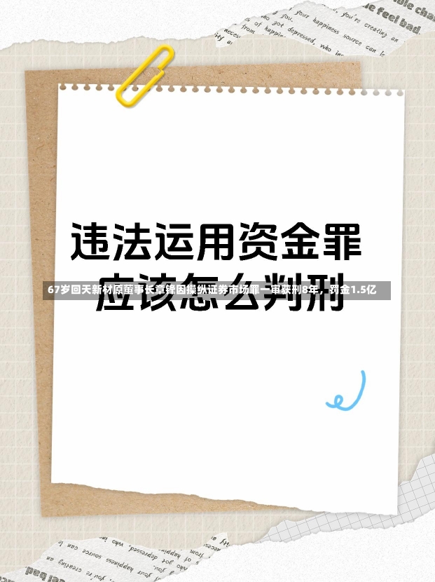 67岁回天新材原董事长章锋因操纵证券市场罪一审获刑8年，罚金1.5亿-第2张图片-建明新闻