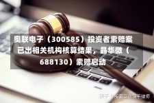 奥联电子（300585）投资者索赔案已出相关机构核算结果，晶华微（688130）索赔启动-第3张图片-建明新闻