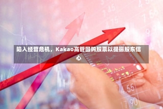 陷入经营危机，Kakao高管回购股票以提振股东信心-第2张图片-建明新闻