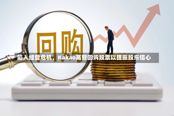 陷入经营危机，Kakao高管回购股票以提振股东信心-第1张图片-建明新闻