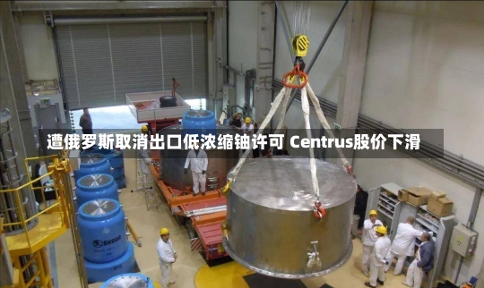 遭俄罗斯取消出口低浓缩铀许可 Centrus股价下滑-第1张图片-建明新闻