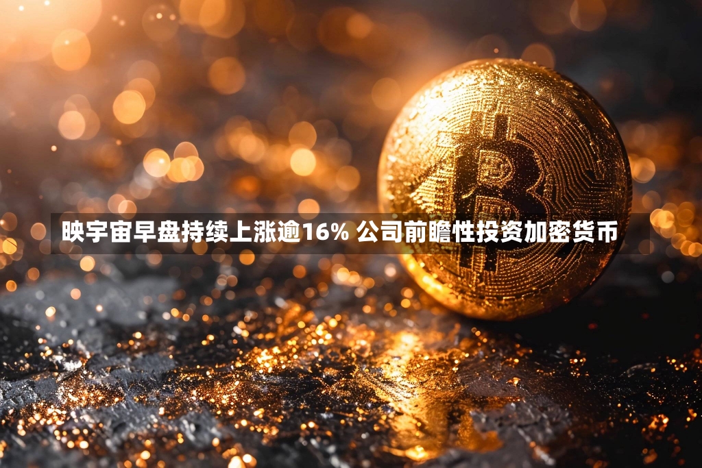 映宇宙早盘持续上涨逾16% 公司前瞻性投资加密货币-第2张图片-建明新闻