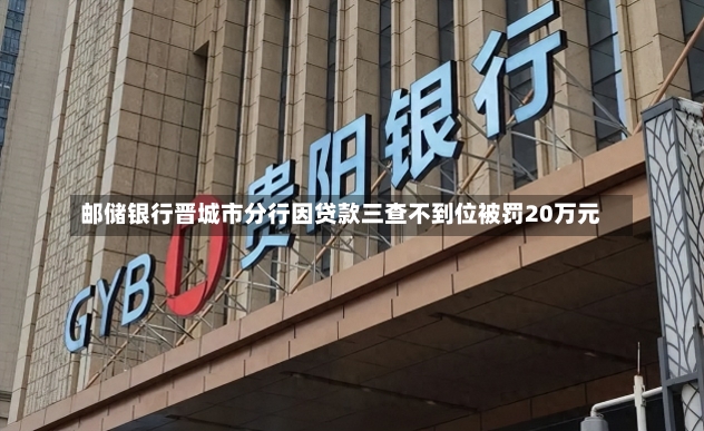 邮储银行晋城市分行因贷款三查不到位被罚20万元-第1张图片-建明新闻