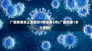 广西新增本土无症状9例涉及3市(广西新增1本土病例)-第2张图片-建明新闻