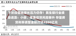 下阶段营收增长压力仍存！民生银行业绩会透露：小微、零售信贷风险攀升 存量房贷利率调整金额约达3800亿元-第2张图片-建明新闻