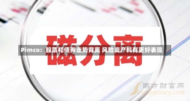 Pimco：股票和债券走势背离 风险资产料有更好表现-第2张图片-建明新闻