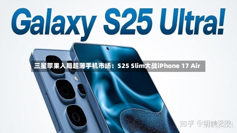 三星苹果入局超薄手机市场：S25 Slim大战iPhone 17 Air-第2张图片-建明新闻