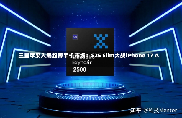 三星苹果入局超薄手机市场：S25 Slim大战iPhone 17 Air-第1张图片-建明新闻