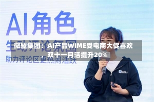 微盟集团：AI产品WIME受电商大促喜欢
，双十一月活提升20%-第1张图片-建明新闻