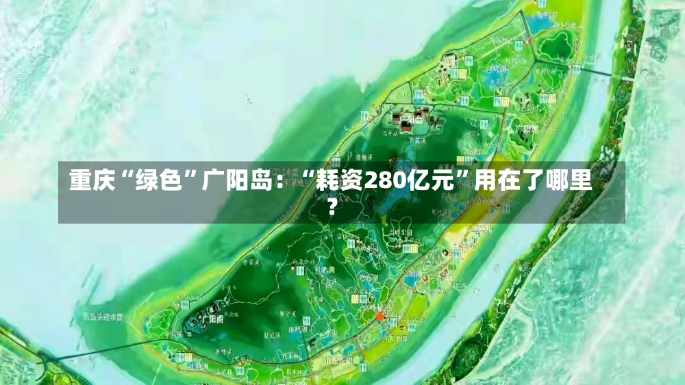 重庆“绿色”广阳岛：“耗资280亿元”用在了哪里？-第1张图片-建明新闻