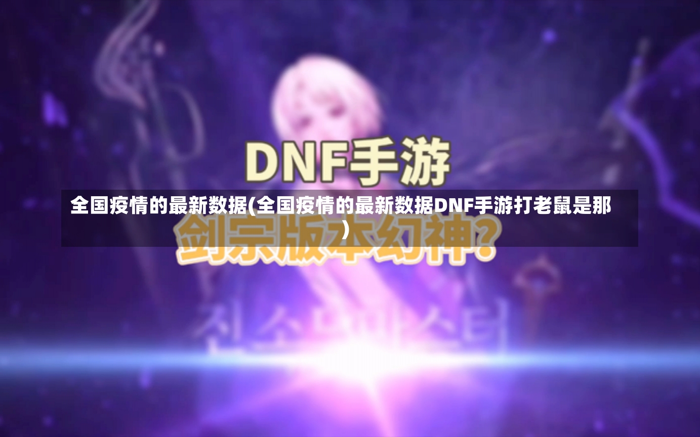 全国疫情的最新数据(全国疫情的最新数据DNF手游打老鼠是那)-第1张图片-建明新闻