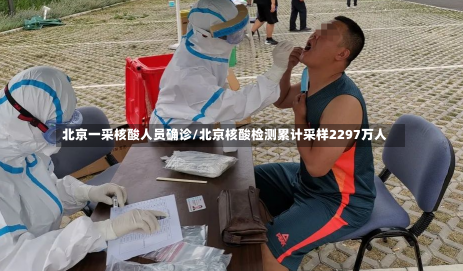 北京一采核酸人员确诊/北京核酸检测累计采样2297万人-第3张图片-建明新闻