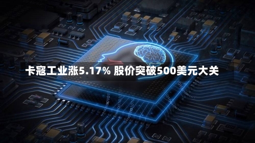 卡寇工业涨5.17% 股价突破500美元大关-第1张图片-建明新闻