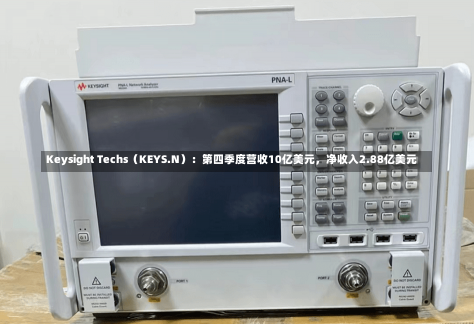 Keysight Techs（KEYS.N）：第四季度营收10亿美元，净收入2.88亿美元-第2张图片-建明新闻