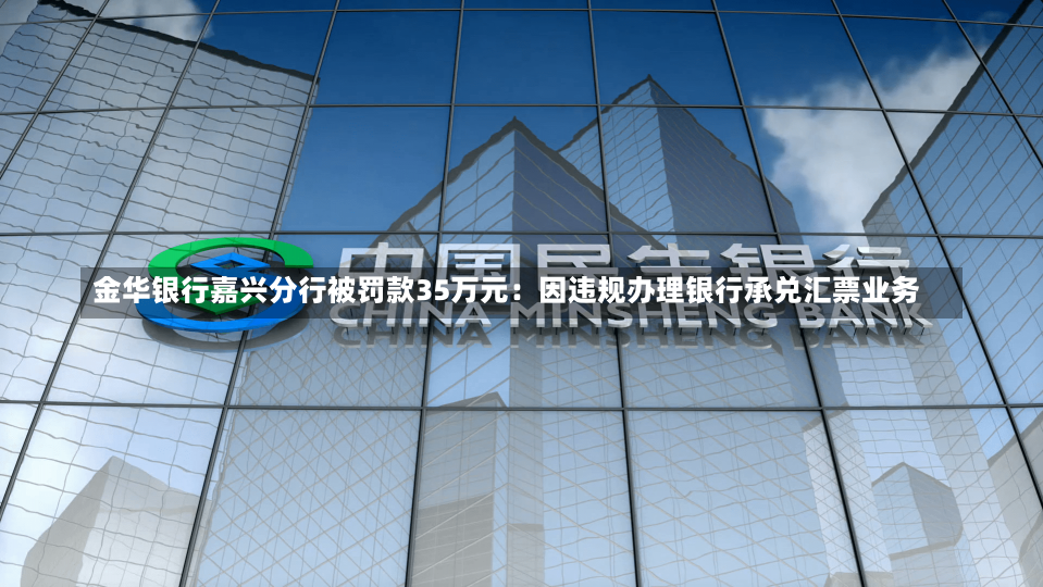 金华银行嘉兴分行被罚款35万元：因违规办理银行承兑汇票业务-第2张图片-建明新闻