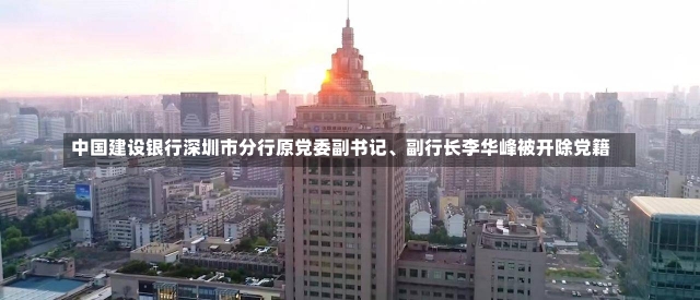 中国建设银行深圳市分行原党委副书记、副行长李华峰被开除党籍-第1张图片-建明新闻