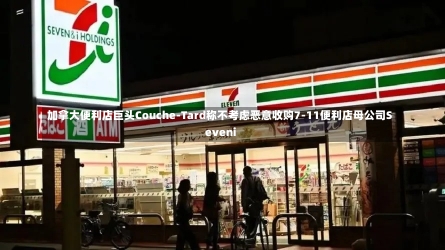 加拿大便利店巨头Couche-Tard称不考虑恶意收购7-11便利店母公司Seveni-第2张图片-建明新闻