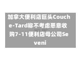 加拿大便利店巨头Couche-Tard称不考虑恶意收购7-11便利店母公司Seveni-第3张图片-建明新闻