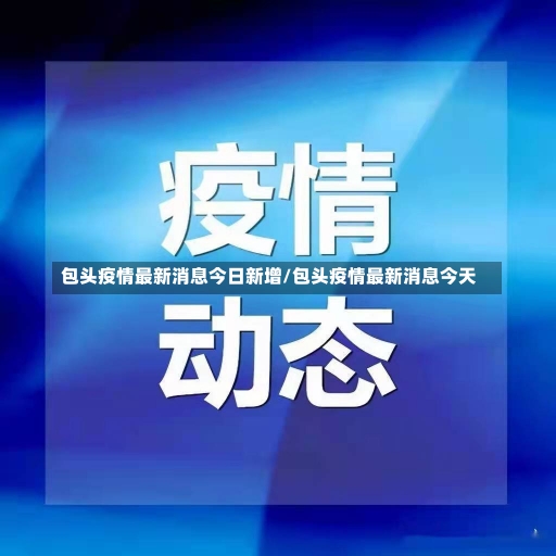 包头疫情最新消息今日新增/包头疫情最新消息今天-第2张图片-建明新闻