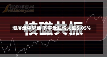 淘屏盘中异动 下午盘股价大跌5.05%-第1张图片-建明新闻