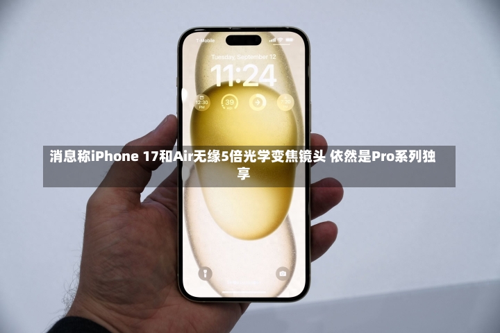 消息称iPhone 17和Air无缘5倍光学变焦镜头 依然是Pro系列独享-第2张图片-建明新闻