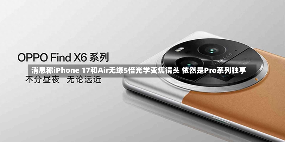 消息称iPhone 17和Air无缘5倍光学变焦镜头 依然是Pro系列独享-第1张图片-建明新闻