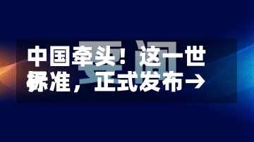 中国牵头！这一世界
标准，正式发布→-第1张图片-建明新闻