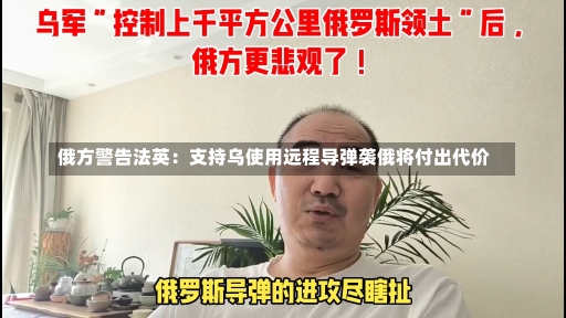 俄方警告法英：支持乌使用远程导弹袭俄将付出代价-第1张图片-建明新闻