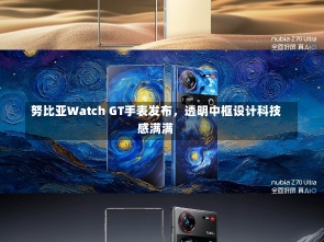 努比亚Watch GT手表发布，透明中框设计科技感满满-第1张图片-建明新闻