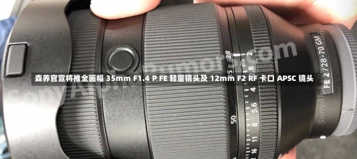 森养官宣将推全画幅 35mm F1.4 P FE 轻量镜头及 12mm F2 RF 卡口 APSC 镜头-第2张图片-建明新闻