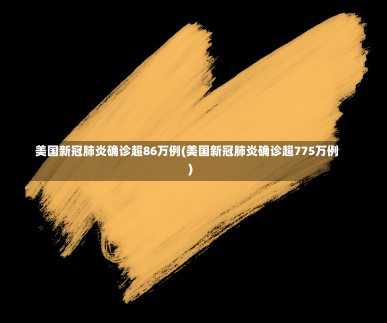 美国新冠肺炎确诊超86万例(美国新冠肺炎确诊超775万例)-第3张图片-建明新闻