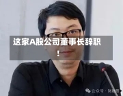 这家A股公司董事长辞职！-第3张图片-建明新闻