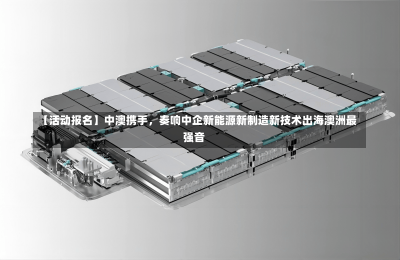 【活动报名】中澳携手，奏响中企新能源新制造新技术出海澳洲最强音-第2张图片-建明新闻