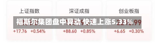 福斯尔集团盘中异动 快速上涨5.33%-第2张图片-建明新闻