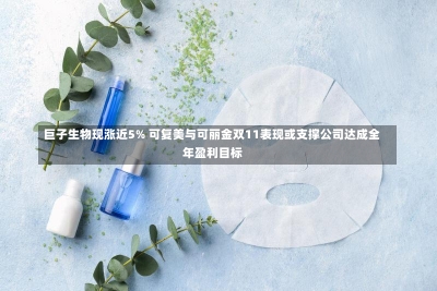 巨子生物现涨近5% 可复美与可丽金双11表现或支撑公司达成全年盈利目标-第3张图片-建明新闻