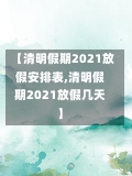 【清明假期2021放假安排表,清明假期2021放假几天】-第1张图片-建明新闻