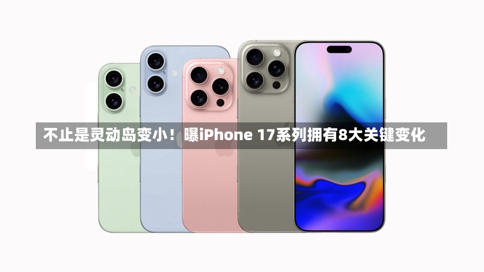 不止是灵动岛变小！曝iPhone 17系列拥有8大关键变化-第2张图片-建明新闻