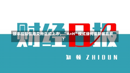 顺丰控股在港交所正式上市，“A+H”模式缘何重新被喜欢
？-第2张图片-建明新闻