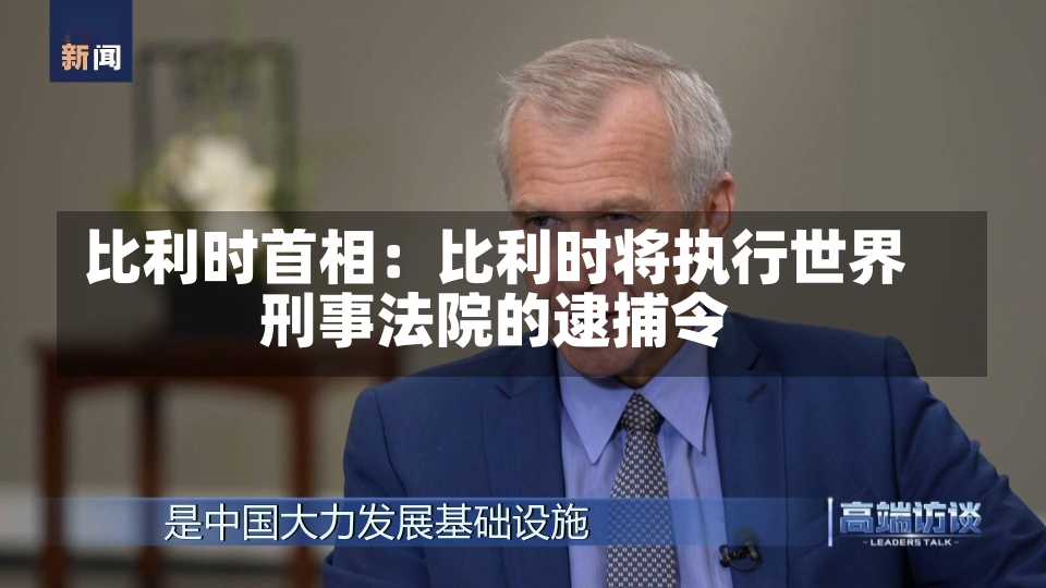 比利时首相：比利时将执行世界
刑事法院的逮捕令-第1张图片-建明新闻