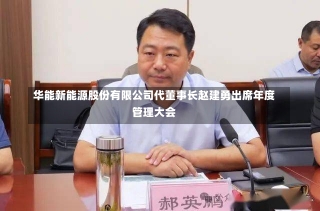 华能新能源股份有限公司代董事长赵建勇出席年度管理大会-第1张图片-建明新闻