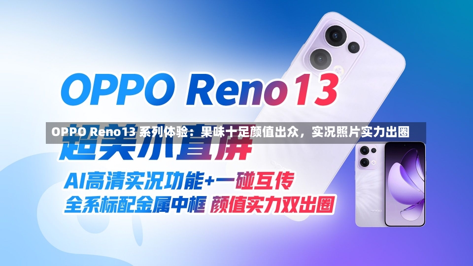 OPPO Reno13 系列体验：果味十足颜值出众，实况照片实力出圈-第1张图片-建明新闻