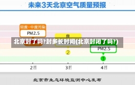 北京封了吗?封多长时间(北京封闭了吗?)-第1张图片-建明新闻