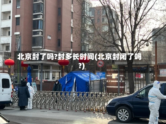 北京封了吗?封多长时间(北京封闭了吗?)-第2张图片-建明新闻